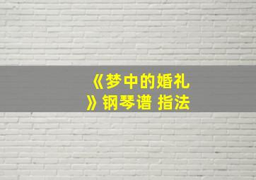 《梦中的婚礼》钢琴谱 指法